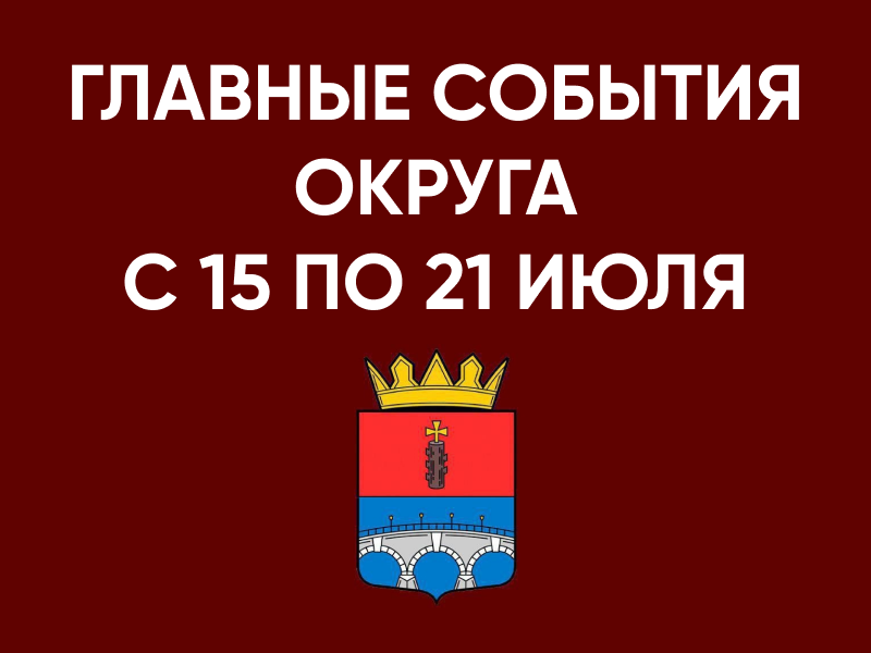 Главные события округа с 15 по 21 июля.