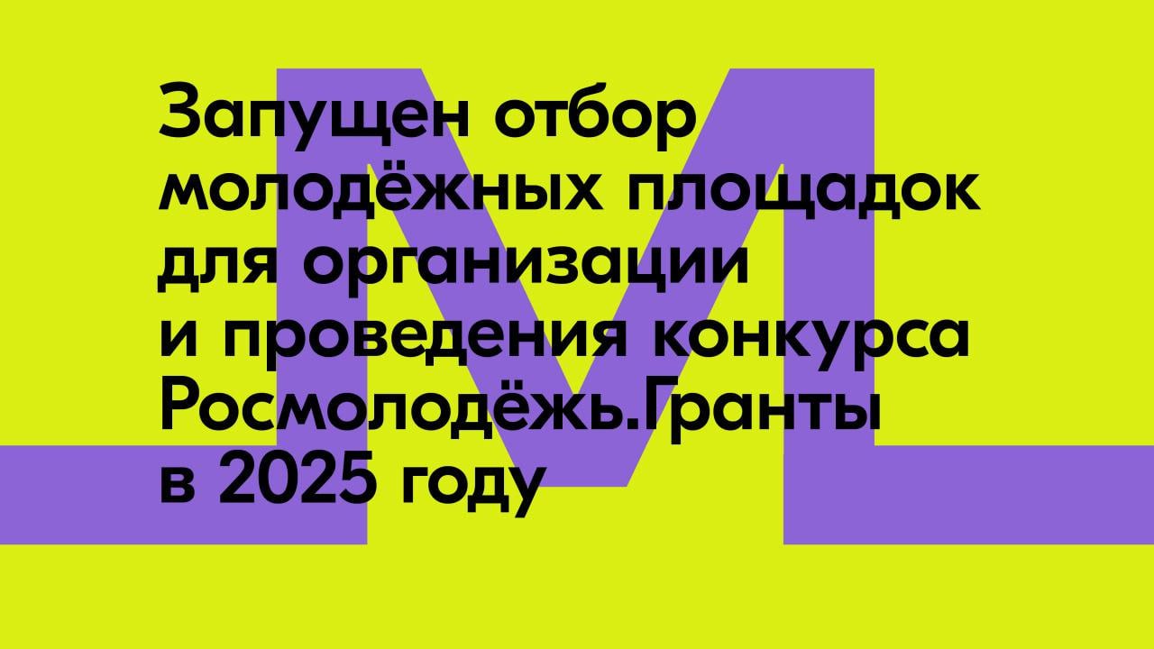 Росмолодёжь.Гранты запустили отбор молодёжных площадок для организации и проведения конкурса в 2025 году.