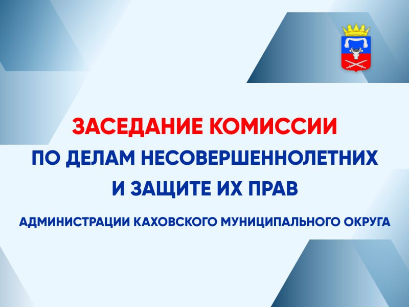 Состоялось плановое заседание комиссии по делам несовершеннолетних и защите их прав администрации Каховского муниципального округа .