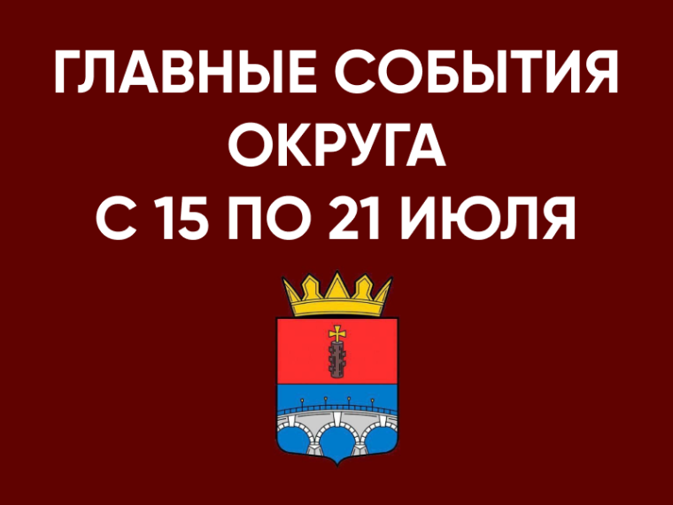 Главные события округа с 15 по 21 июля. Главные события округа с 15 по 21 июля.